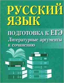 Книга Русс.яз. Подготовка к ЕГЭ Литературные аргументы к сочинению Заярная И.Ю., б-3535, Баград.рф